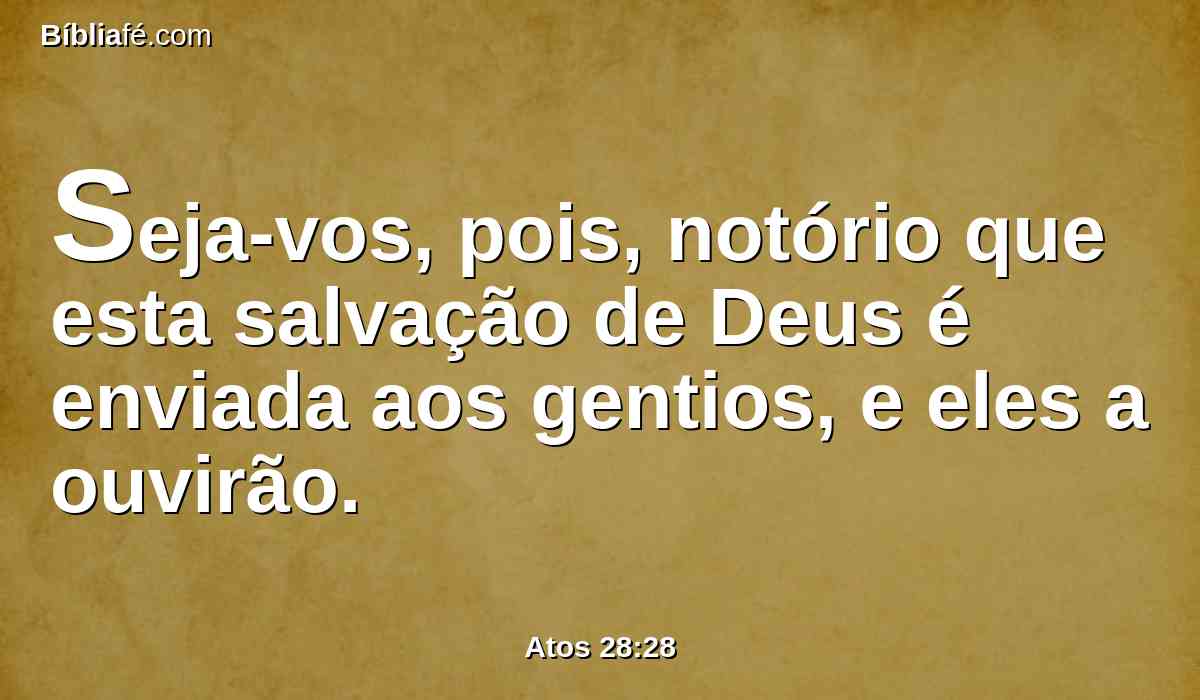 Seja-vos, pois, notório que esta salvação de Deus é enviada aos gentios, e eles a ouvirão.