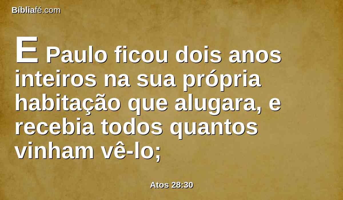 E Paulo ficou dois anos inteiros na sua própria habitação que alugara, e recebia todos quantos vinham vê-lo;