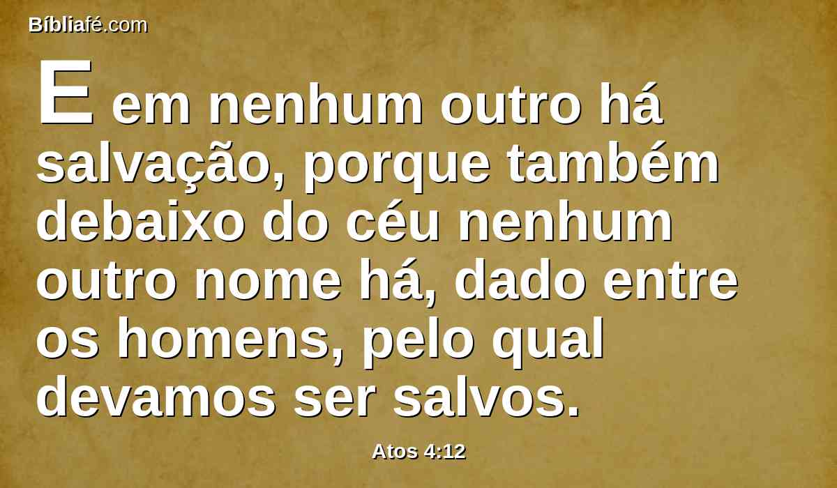 E em nenhum outro há salvação, porque também debaixo do céu nenhum outro nome há, dado entre os homens, pelo qual devamos ser salvos.