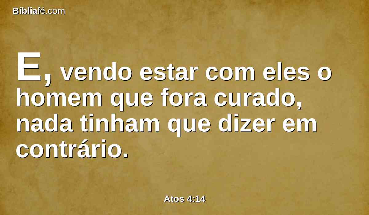 E, vendo estar com eles o homem que fora curado, nada tinham que dizer em contrário.