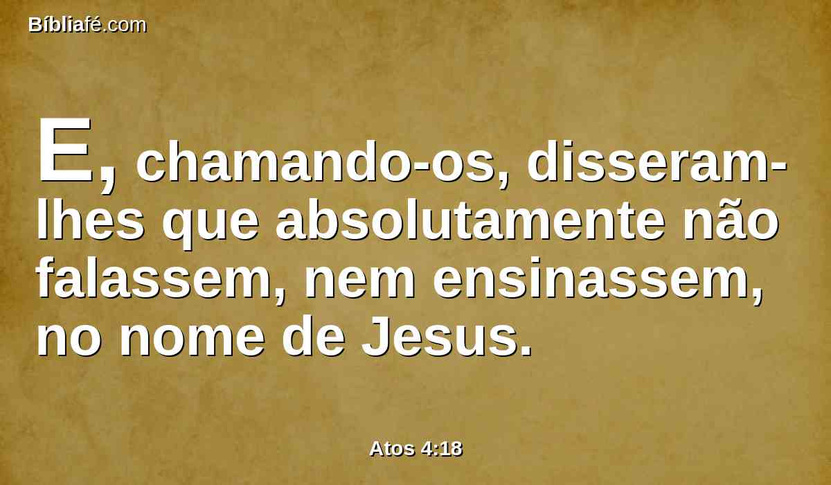 E, chamando-os, disseram-lhes que absolutamente não falassem, nem ensinassem, no nome de Jesus.