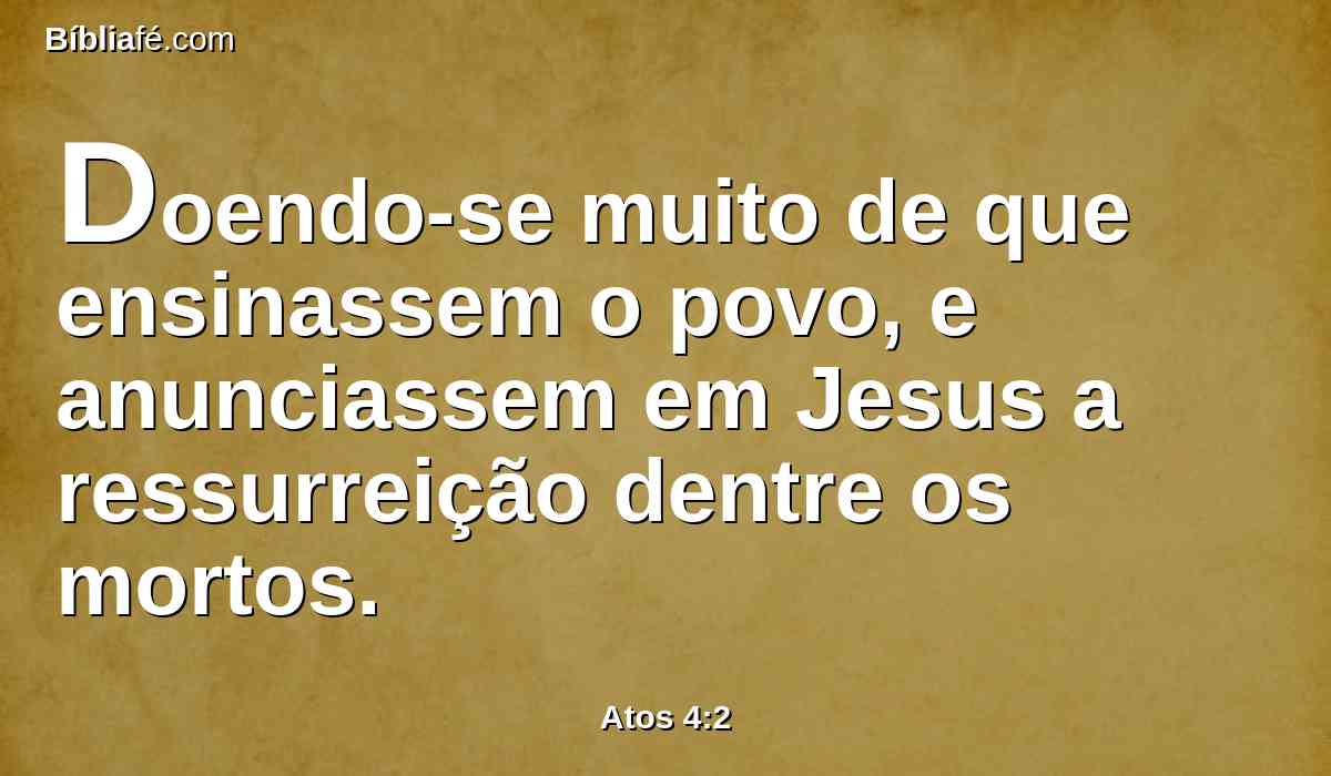 Doendo-se muito de que ensinassem o povo, e anunciassem em Jesus a ressurreição dentre os mortos.