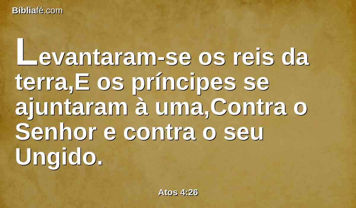 Levantaram-se os reis da terra,E os príncipes se ajuntaram à uma,Contra o Senhor e contra o seu Ungido.