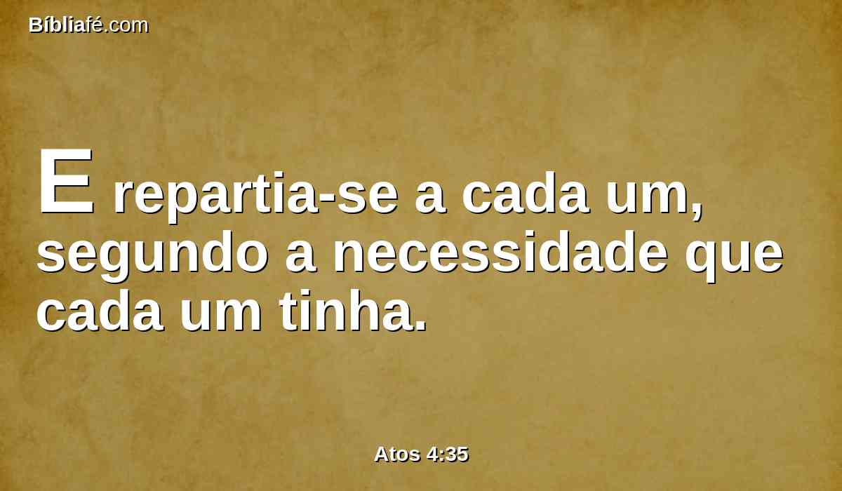 E repartia-se a cada um, segundo a necessidade que cada um tinha.