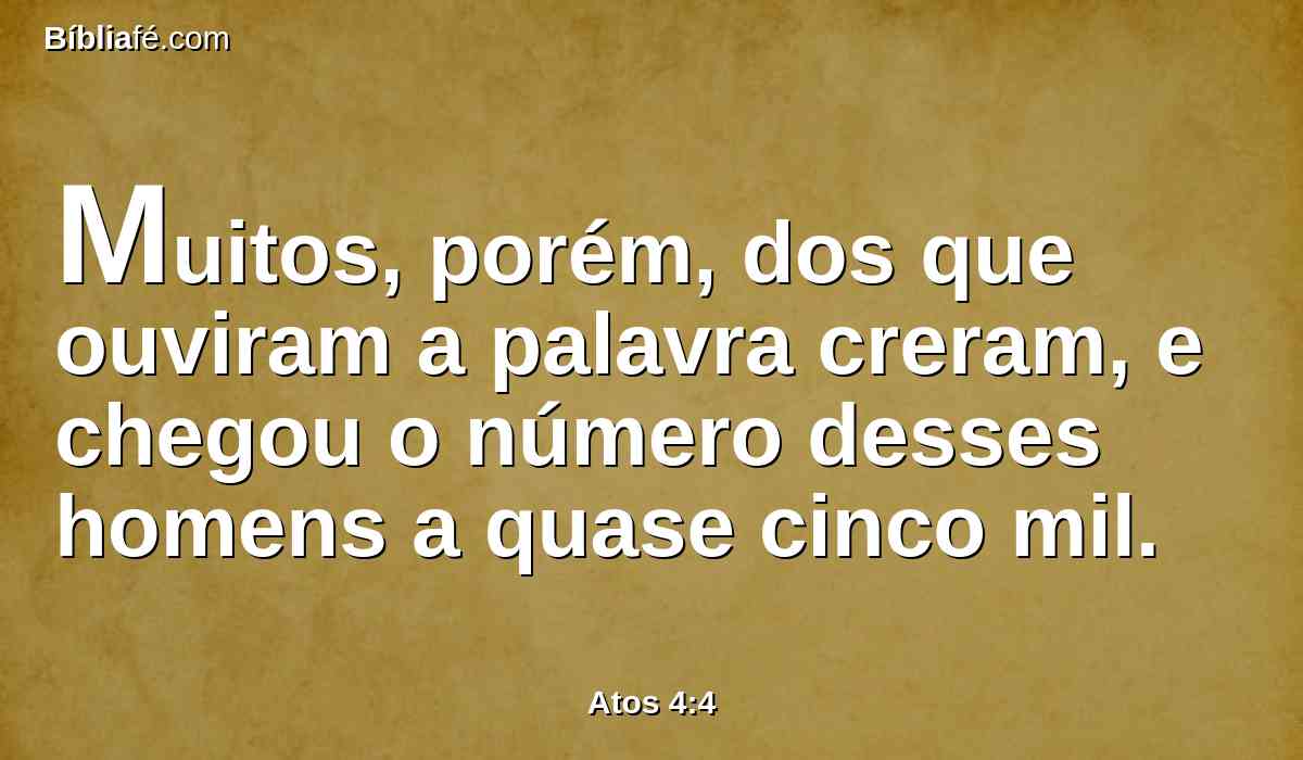 Muitos, porém, dos que ouviram a palavra creram, e chegou o número desses homens a quase cinco mil.