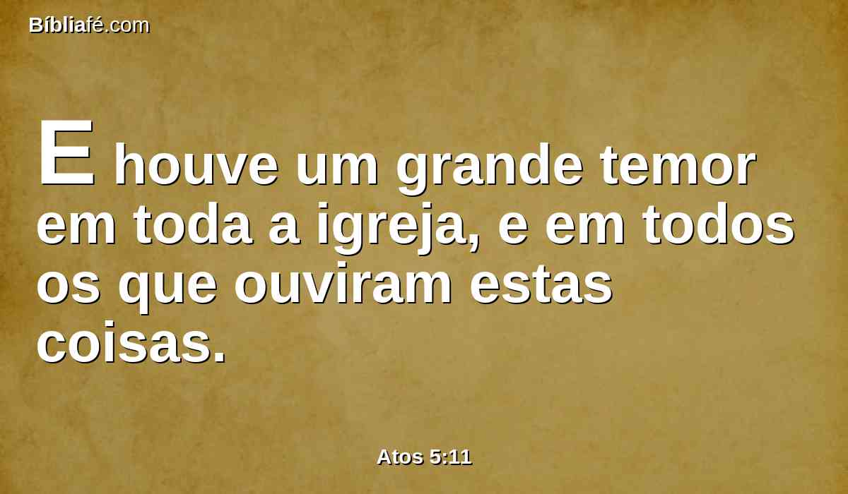 E houve um grande temor em toda a igreja, e em todos os que ouviram estas coisas.