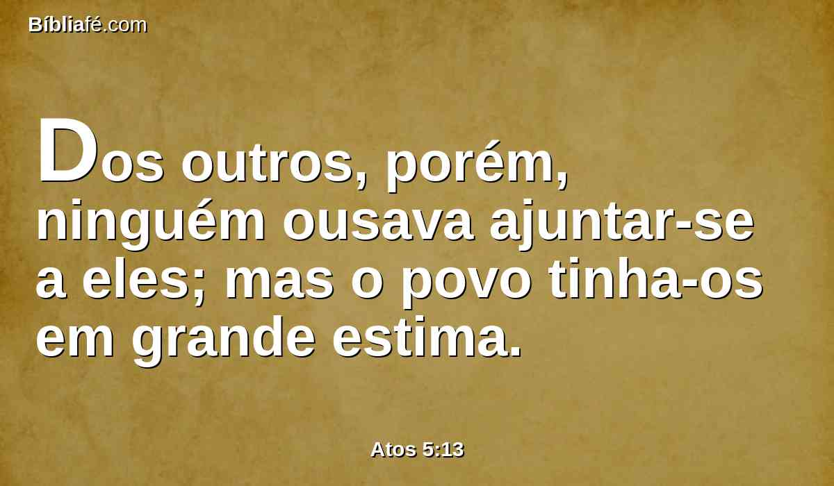 Dos outros, porém, ninguém ousava ajuntar-se a eles; mas o povo tinha-os em grande estima.