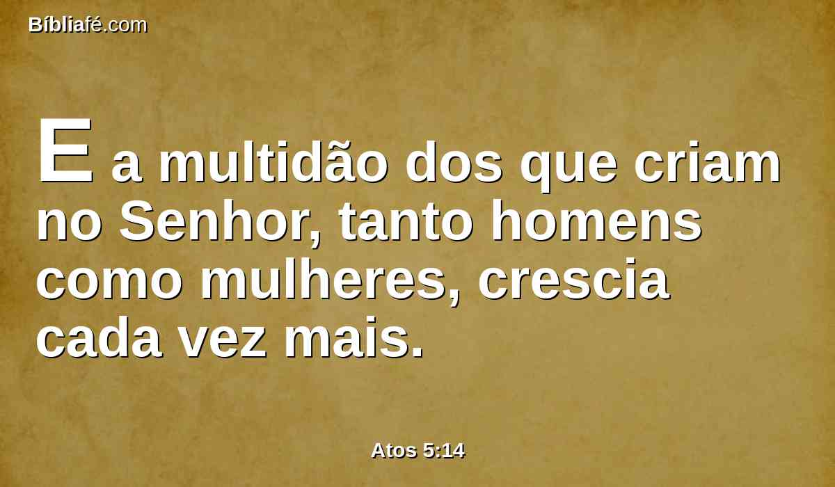 E a multidão dos que criam no Senhor, tanto homens como mulheres, crescia cada vez mais.