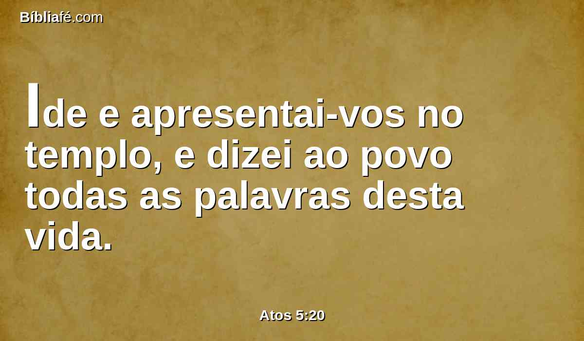 Ide e apresentai-vos no templo, e dizei ao povo todas as palavras desta vida.