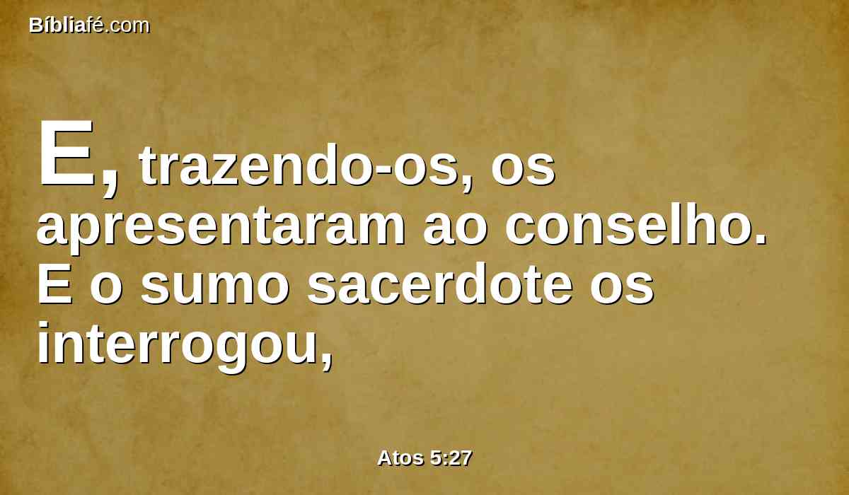 E, trazendo-os, os apresentaram ao conselho. E o sumo sacerdote os interrogou,