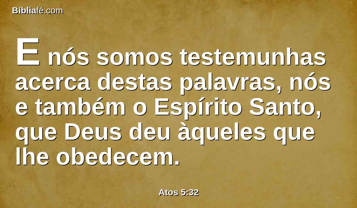 E nós somos testemunhas acerca destas palavras, nós e também o Espírito Santo, que Deus deu àqueles que lhe obedecem.