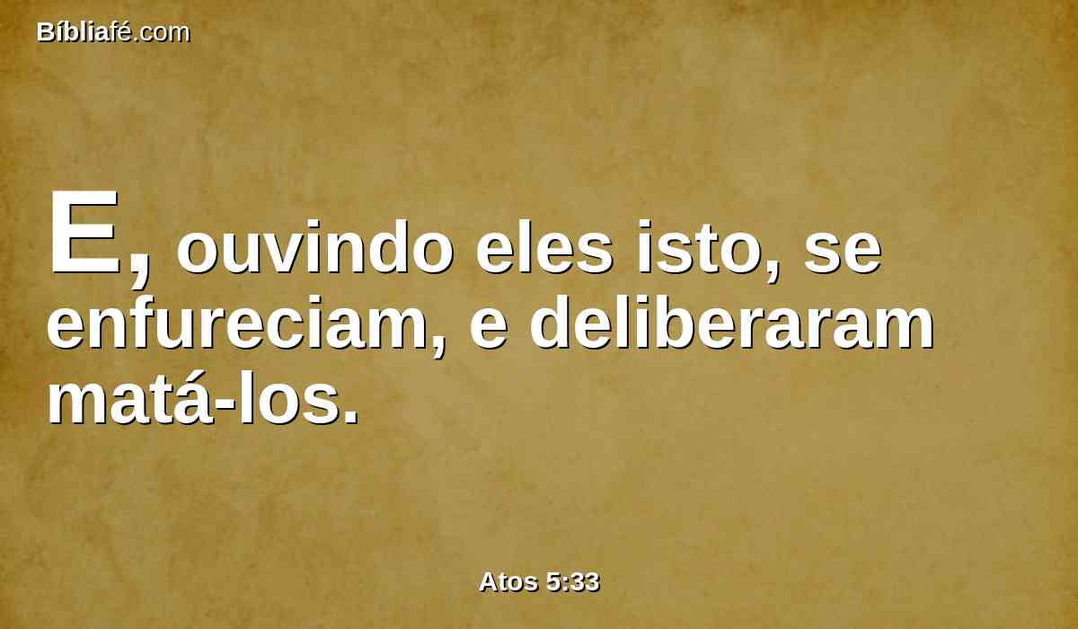 E, ouvindo eles isto, se enfureciam, e deliberaram matá-los.