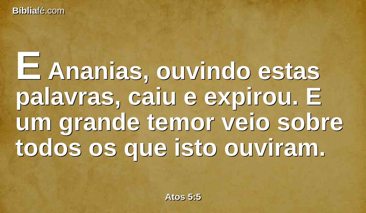E Ananias, ouvindo estas palavras, caiu e expirou. E um grande temor veio sobre todos os que isto ouviram.