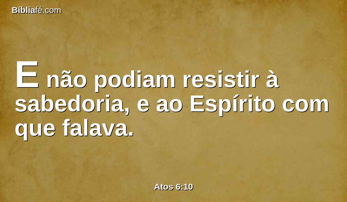 E não podiam resistir à sabedoria, e ao Espírito com que falava.
