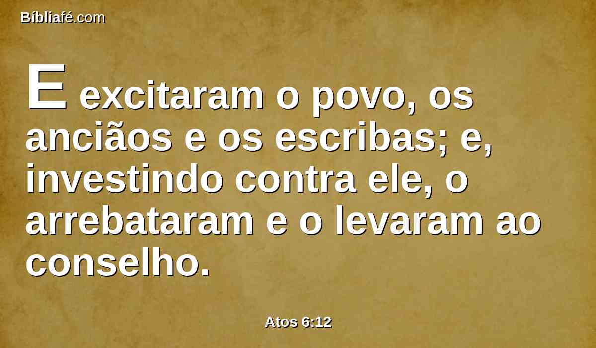E excitaram o povo, os anciãos e os escribas; e, investindo contra ele, o arrebataram e o levaram ao conselho.
