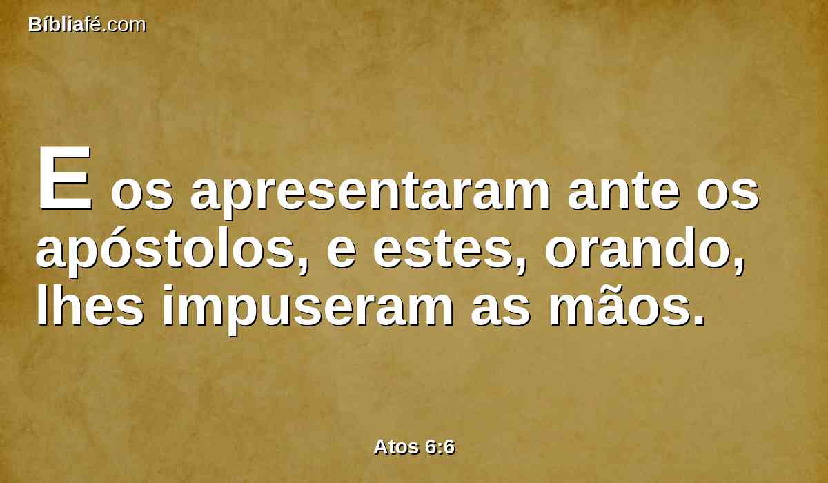 E os apresentaram ante os apóstolos, e estes, orando, lhes impuseram as mãos.
