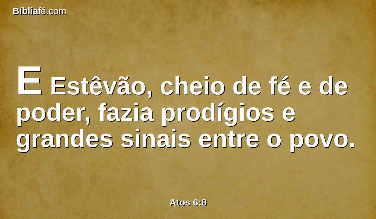 E Estêvão, cheio de fé e de poder, fazia prodígios e grandes sinais entre o povo.