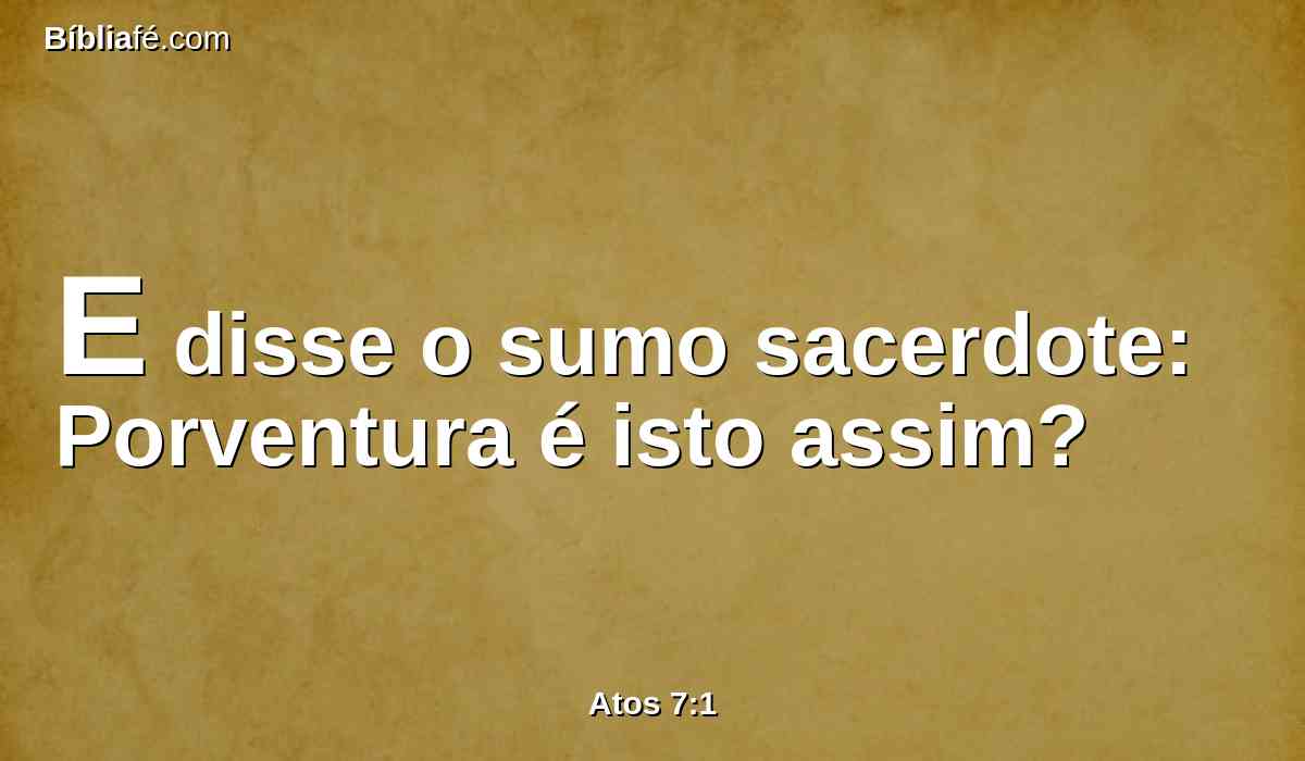 E disse o sumo sacerdote: Porventura é isto assim?