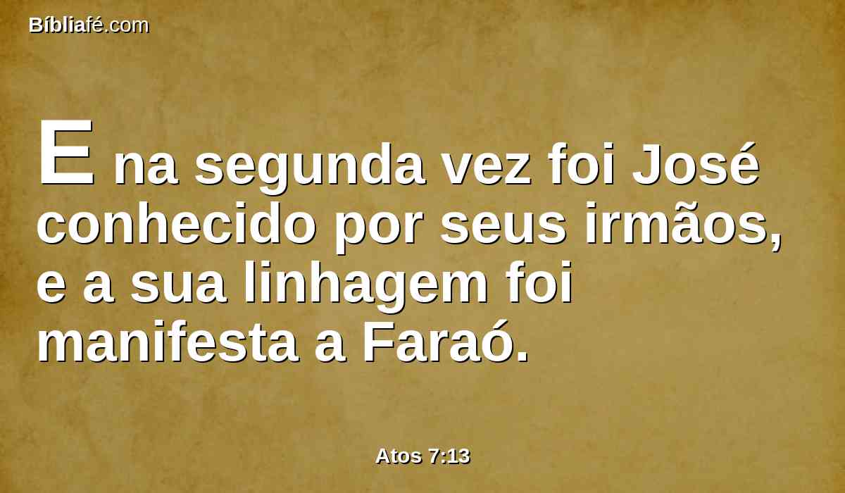 E na segunda vez foi José conhecido por seus irmãos, e a sua linhagem foi manifesta a Faraó.