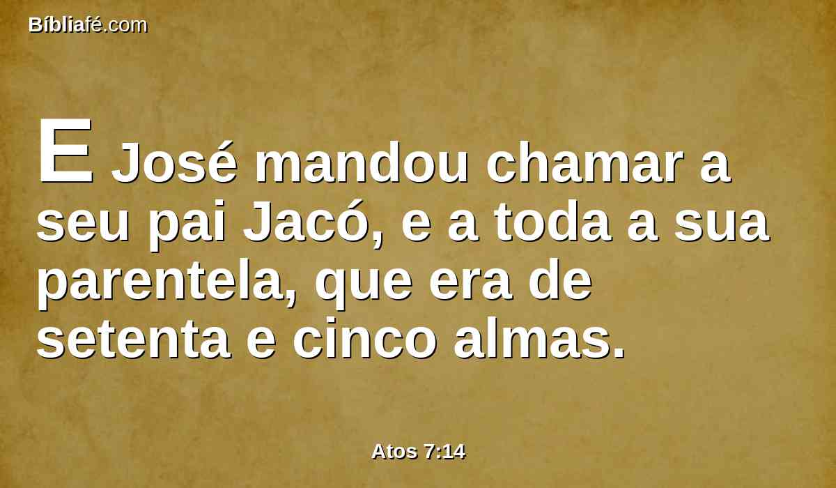 E José mandou chamar a seu pai Jacó, e a toda a sua parentela, que era de setenta e cinco almas.