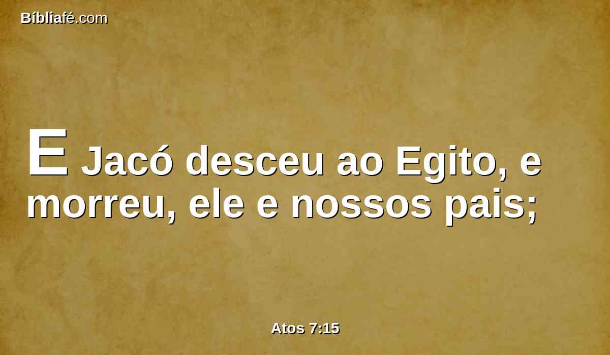 E Jacó desceu ao Egito, e morreu, ele e nossos pais;