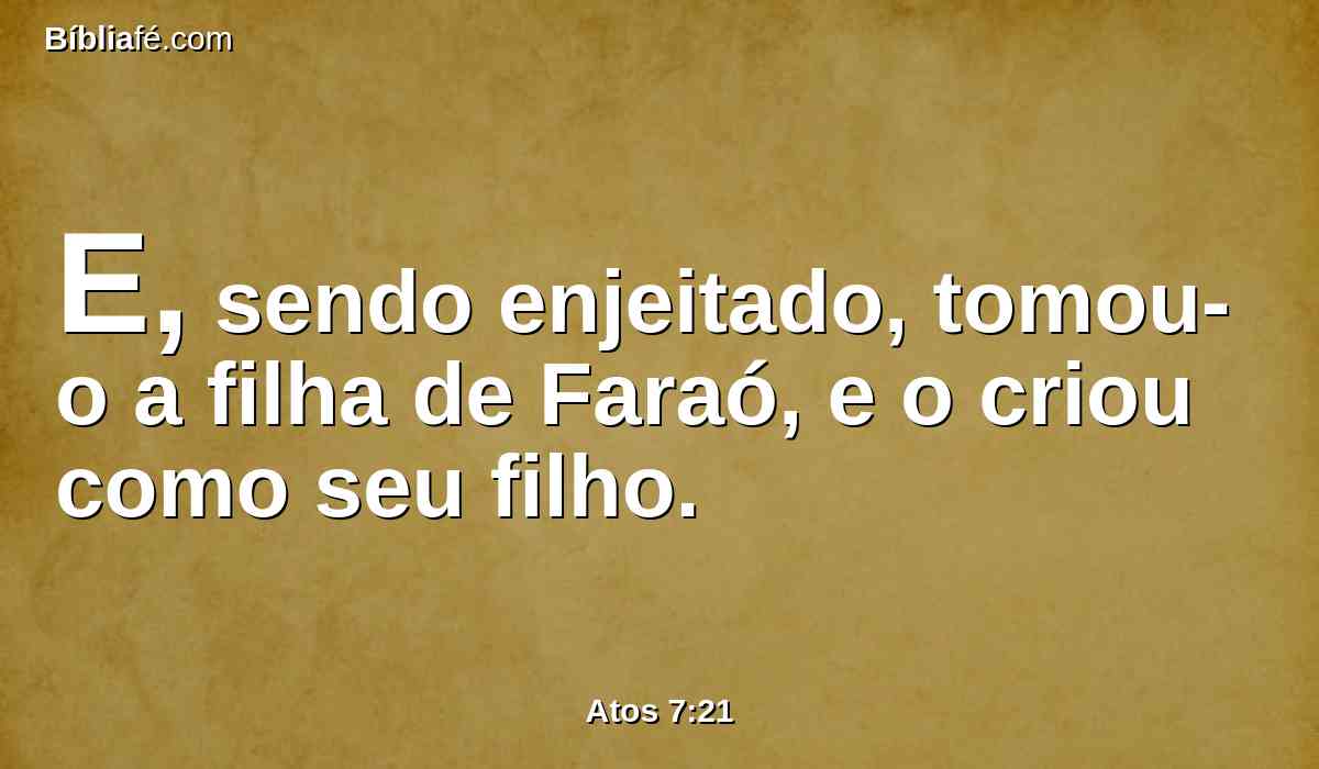 E, sendo enjeitado, tomou-o a filha de Faraó, e o criou como seu filho.