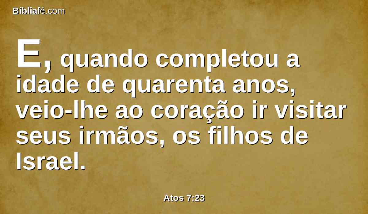 E, quando completou a idade de quarenta anos, veio-lhe ao coração ir visitar seus irmãos, os filhos de Israel.