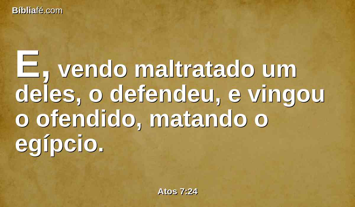 E, vendo maltratado um deles, o defendeu, e vingou o ofendido, matando o egípcio.