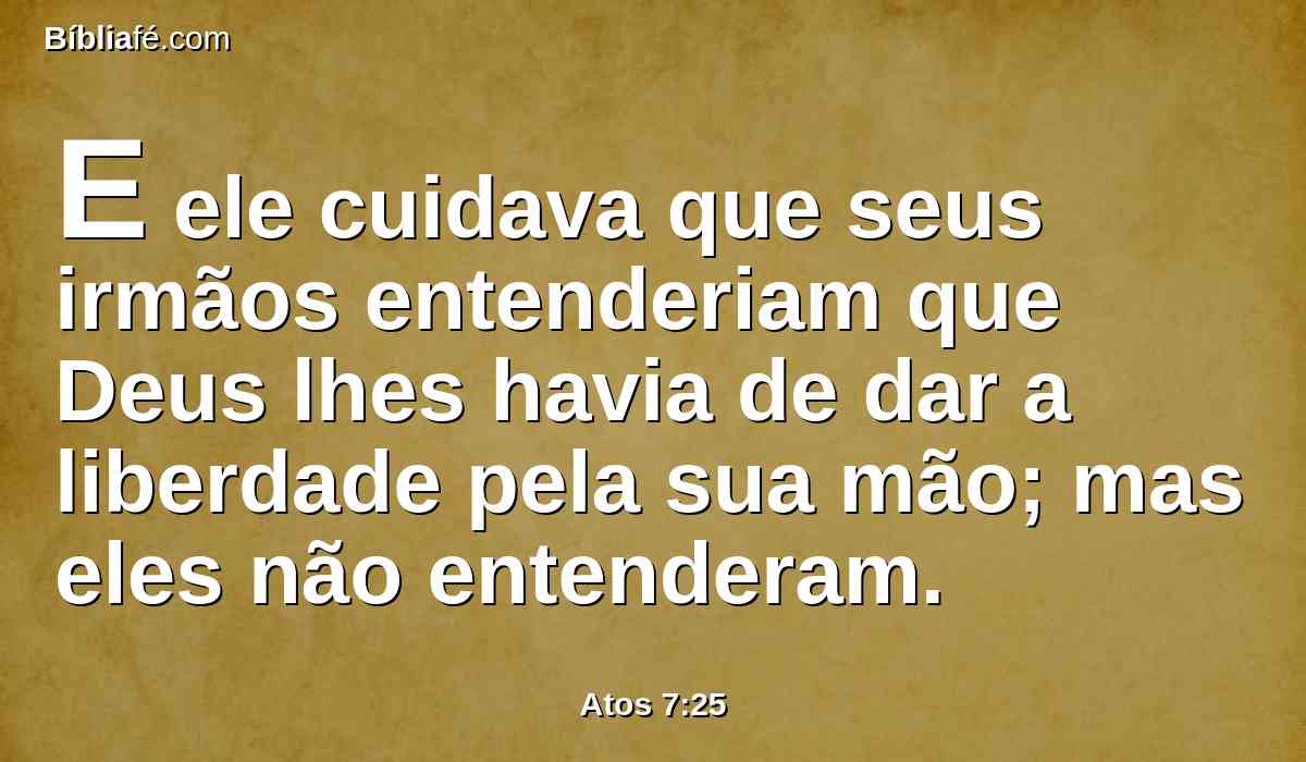 E ele cuidava que seus irmãos entenderiam que Deus lhes havia de dar a liberdade pela sua mão; mas eles não entenderam.