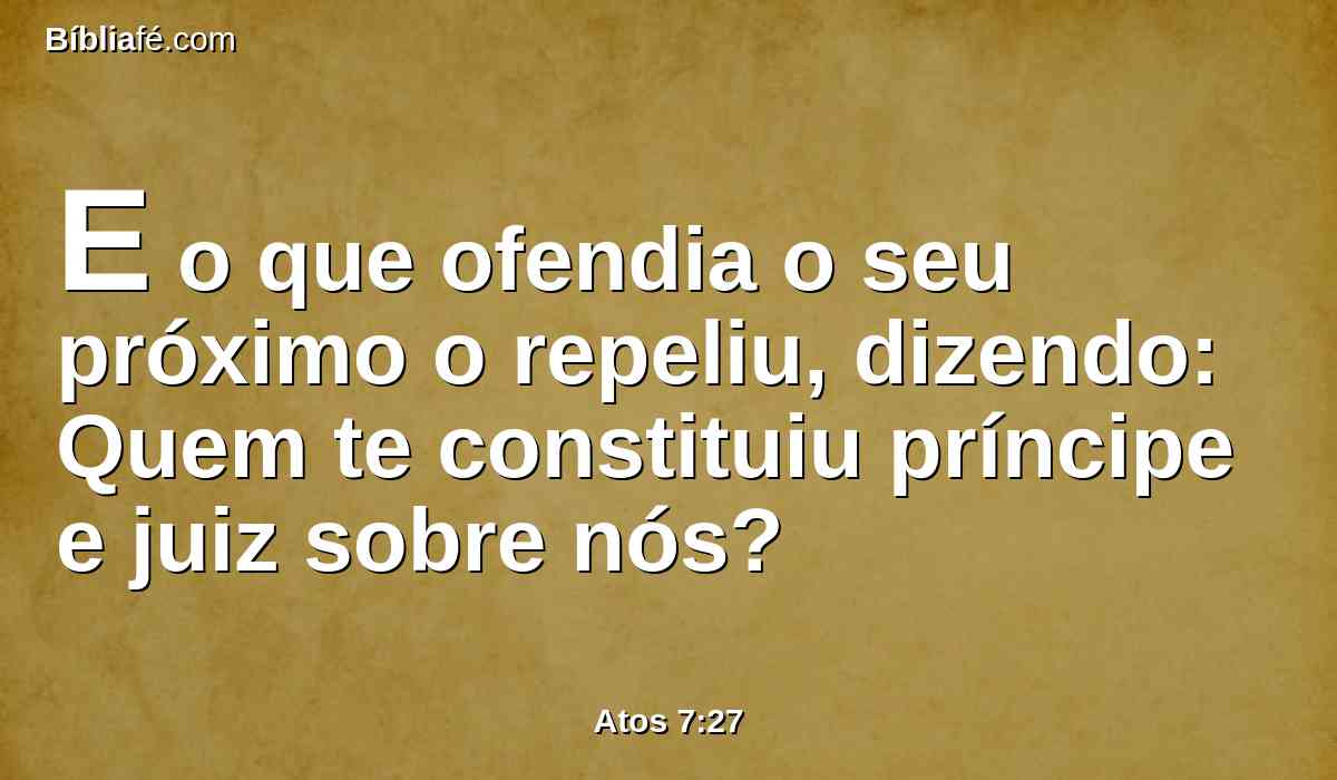 E o que ofendia o seu próximo o repeliu, dizendo: Quem te constituiu príncipe e juiz sobre nós?
