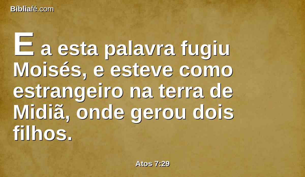 E a esta palavra fugiu Moisés, e esteve como estrangeiro na terra de Midiã, onde gerou dois filhos.