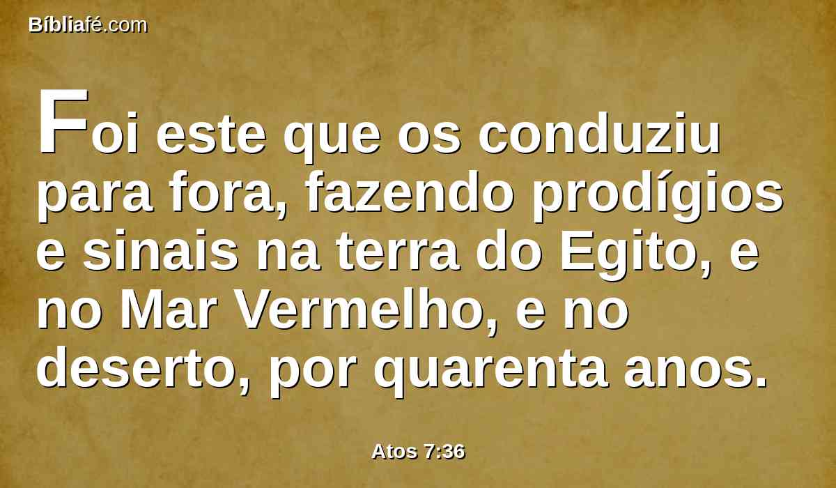Foi este que os conduziu para fora, fazendo prodígios e sinais na terra do Egito, e no Mar Vermelho, e no deserto, por quarenta anos.