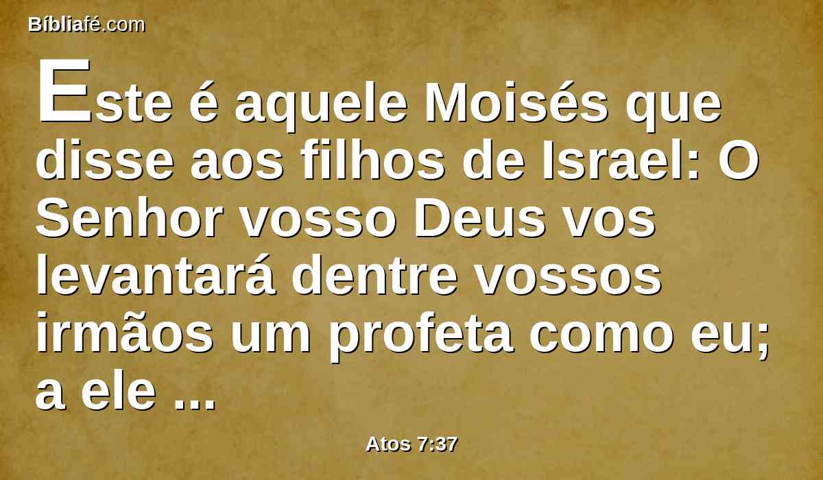Este é aquele Moisés que disse aos filhos de Israel: O Senhor vosso Deus vos levantará dentre vossos irmãos um profeta como eu; a ele ouvireis.