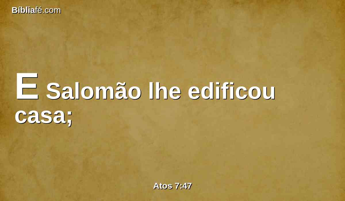 E Salomão lhe edificou casa;