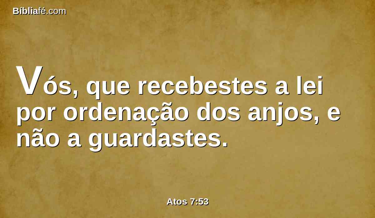Vós, que recebestes a lei por ordenação dos anjos, e não a guardastes.