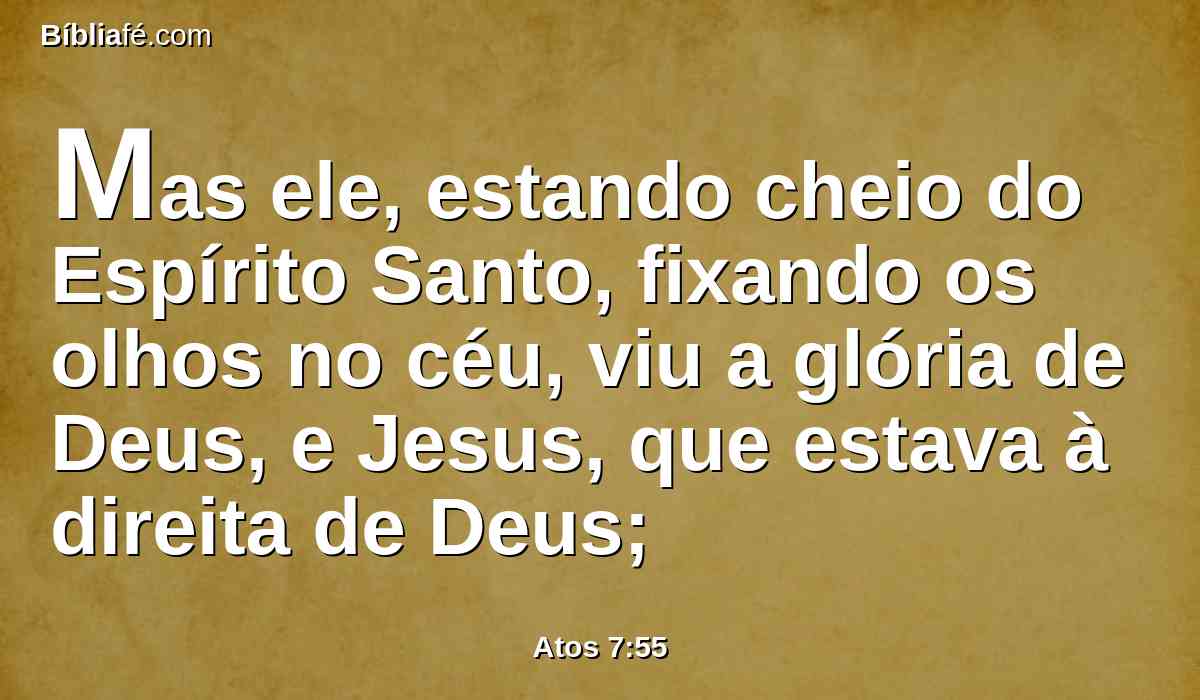 Mas ele, estando cheio do Espírito Santo, fixando os olhos no céu, viu a glória de Deus, e Jesus, que estava à direita de Deus;
