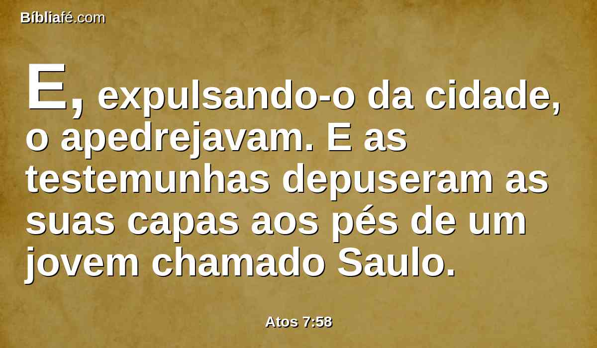 E, expulsando-o da cidade, o apedrejavam. E as testemunhas depuseram as suas capas aos pés de um jovem chamado Saulo.