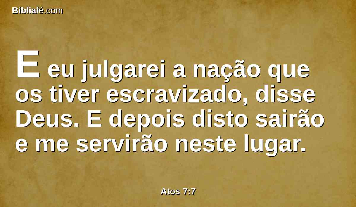 E eu julgarei a nação que os tiver escravizado, disse Deus. E depois disto sairão e me servirão neste lugar.
