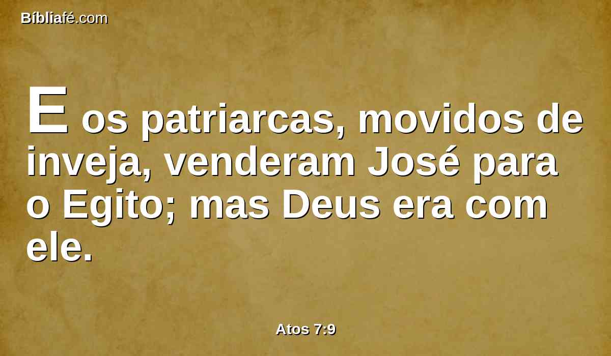 E os patriarcas, movidos de inveja, venderam José para o Egito; mas Deus era com ele.