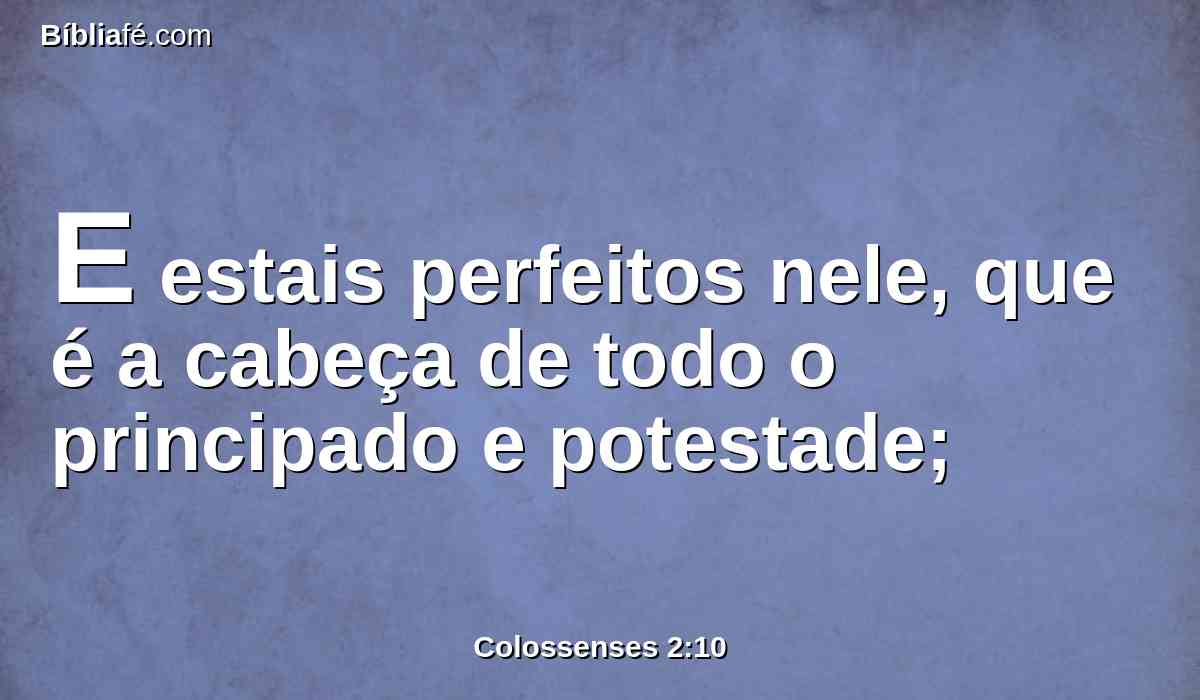 E estais perfeitos nele, que é a cabeça de todo o principado e potestade;