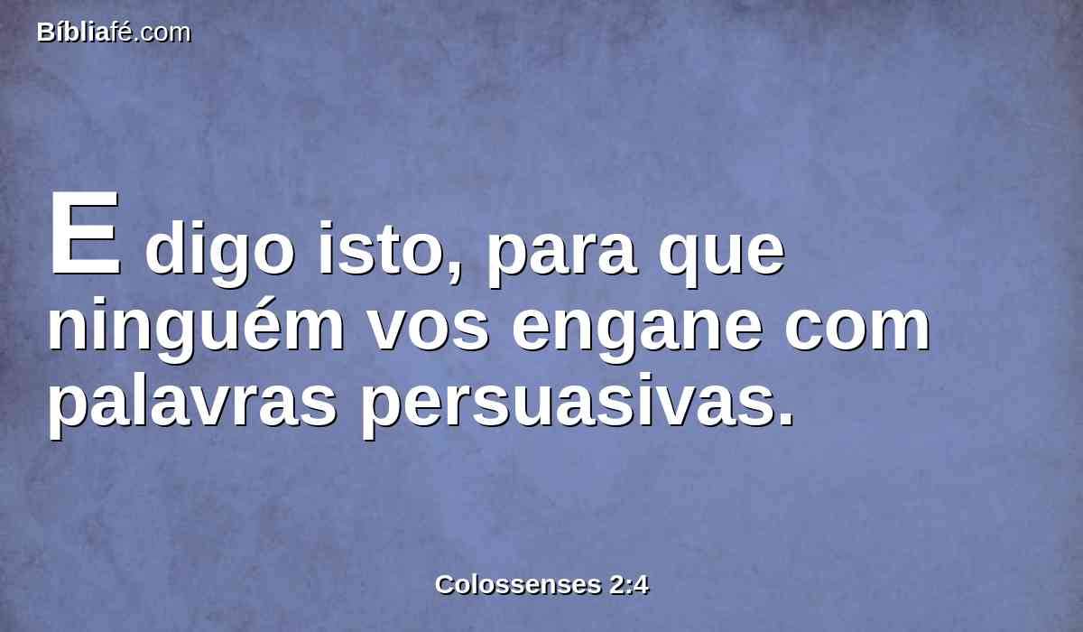 E digo isto, para que ninguém vos engane com palavras persuasivas.