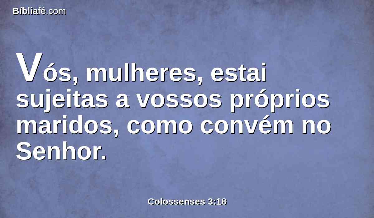 Vós, mulheres, estai sujeitas a vossos próprios maridos, como convém no Senhor.
