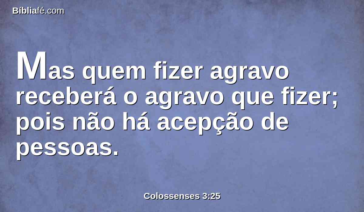 Mas quem fizer agravo receberá o agravo que fizer; pois não há acepção de pessoas.