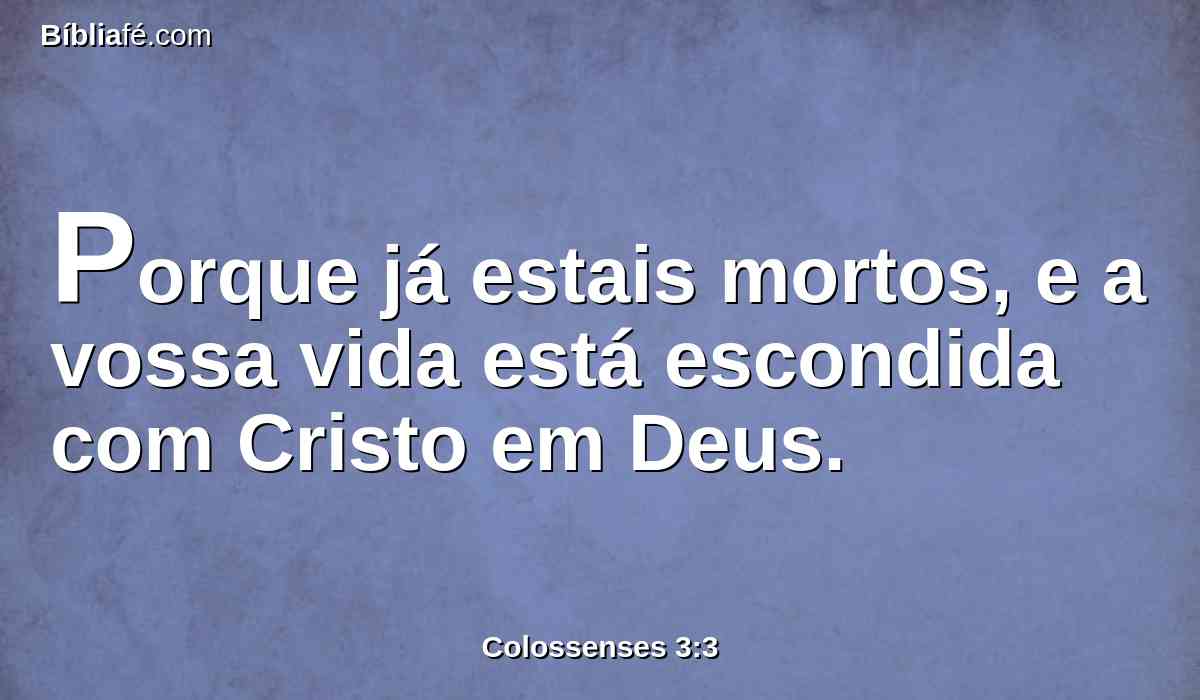 Porque já estais mortos, e a vossa vida está escondida com Cristo em Deus.