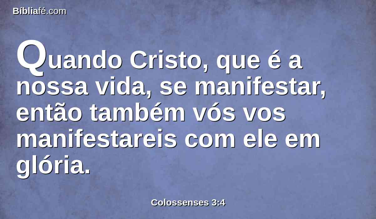 Quando Cristo, que é a nossa vida, se manifestar, então também vós vos manifestareis com ele em glória.