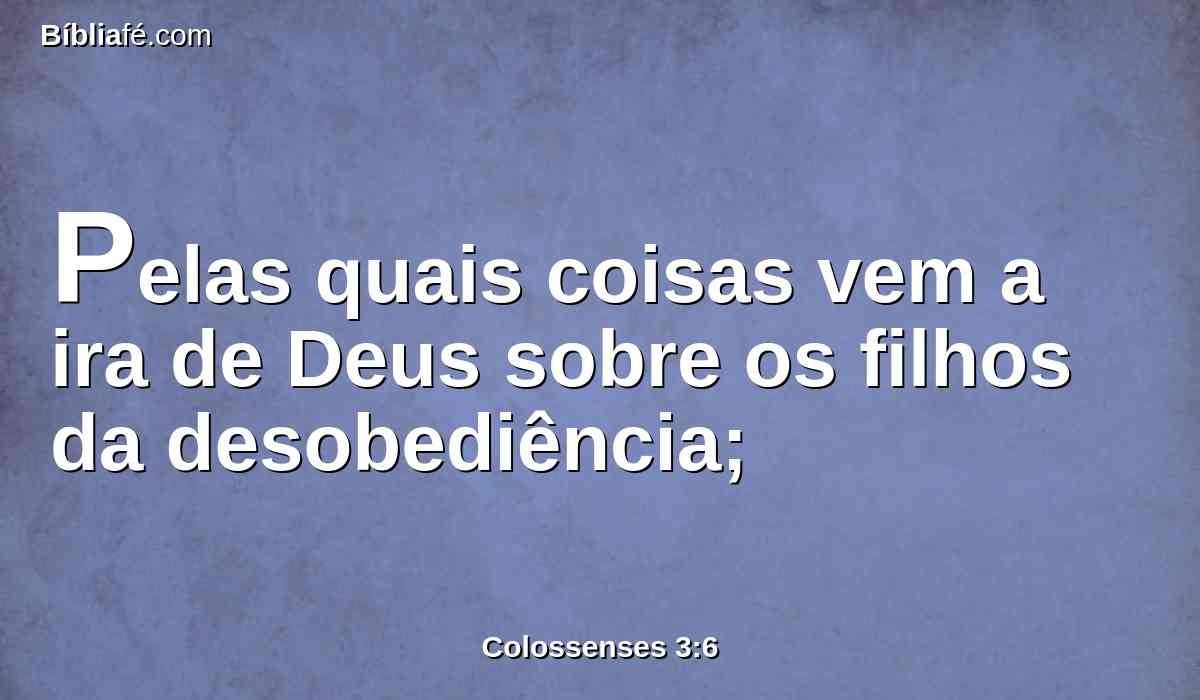Pelas quais coisas vem a ira de Deus sobre os filhos da desobediência;