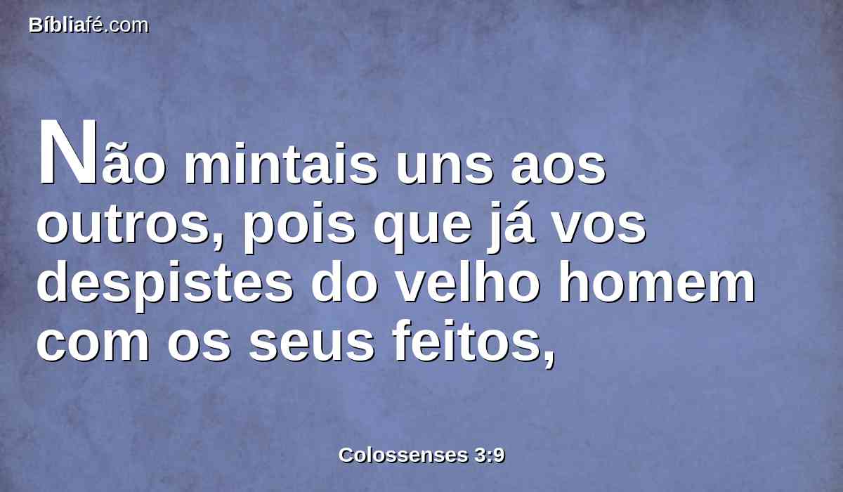 Não mintais uns aos outros, pois que já vos despistes do velho homem com os seus feitos,