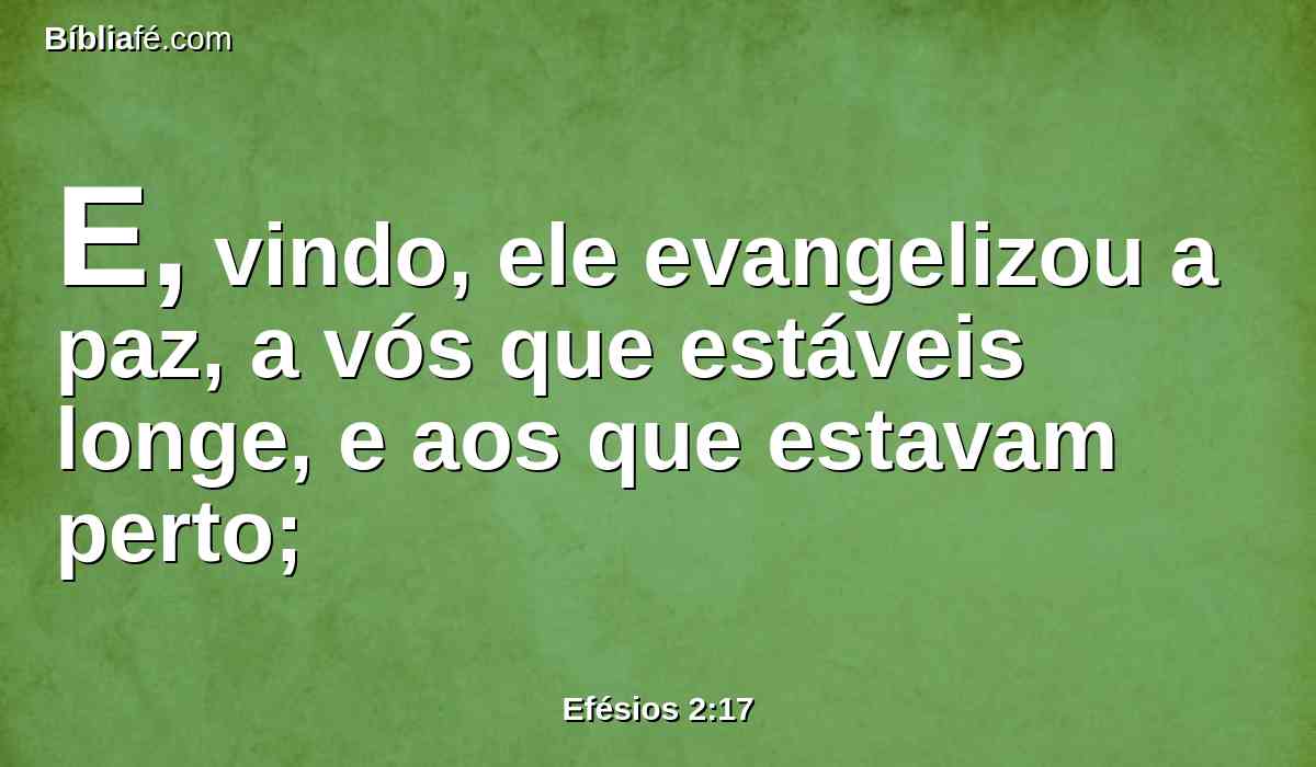 E, vindo, ele evangelizou a paz, a vós que estáveis longe, e aos que estavam perto;