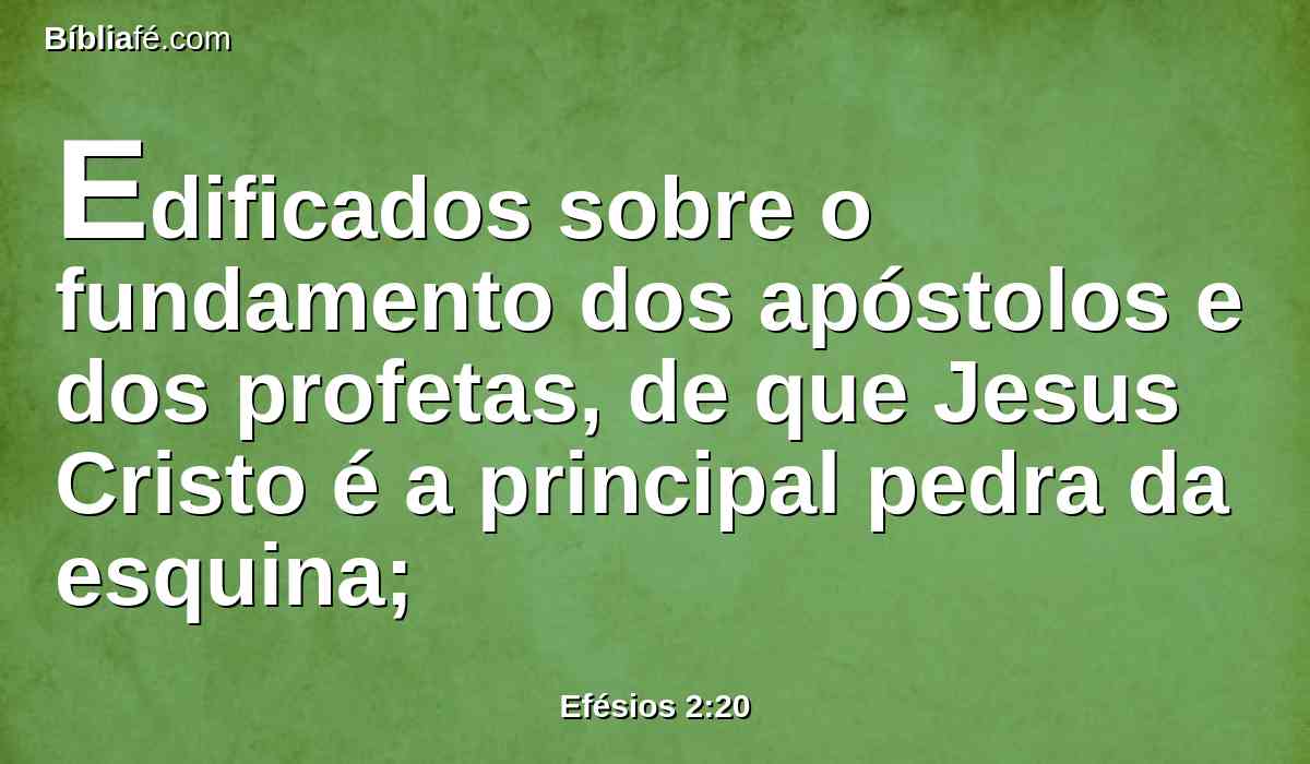 Edificados sobre o fundamento dos apóstolos e dos profetas, de que Jesus Cristo é a principal pedra da esquina;