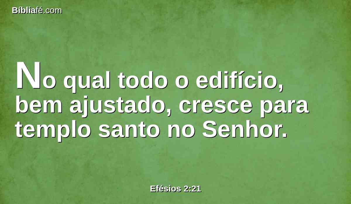 No qual todo o edifício, bem ajustado, cresce para templo santo no Senhor.
